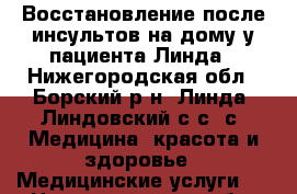 Восстановление после инсультов на дому у пациента Линда - Нижегородская обл., Борский р-н, Линда (Линдовский с/с) с. Медицина, красота и здоровье » Медицинские услуги   . Нижегородская обл.